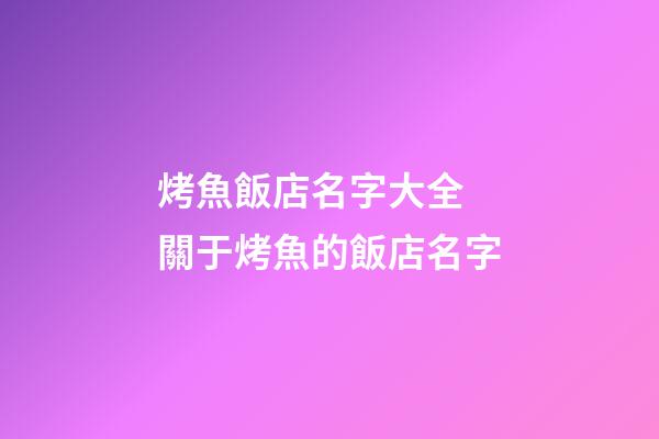 烤魚飯店名字大全 關于烤魚的飯店名字-第1張-店鋪起名-玄機派